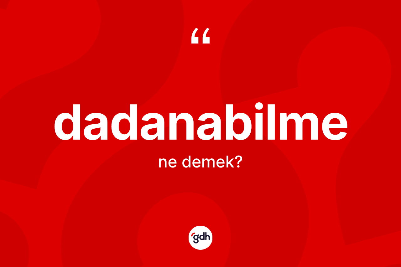 Dadanabilme kelimesinin anlamı nedir? Dadanabilme kelimesinin kaç farklı anlamı var?