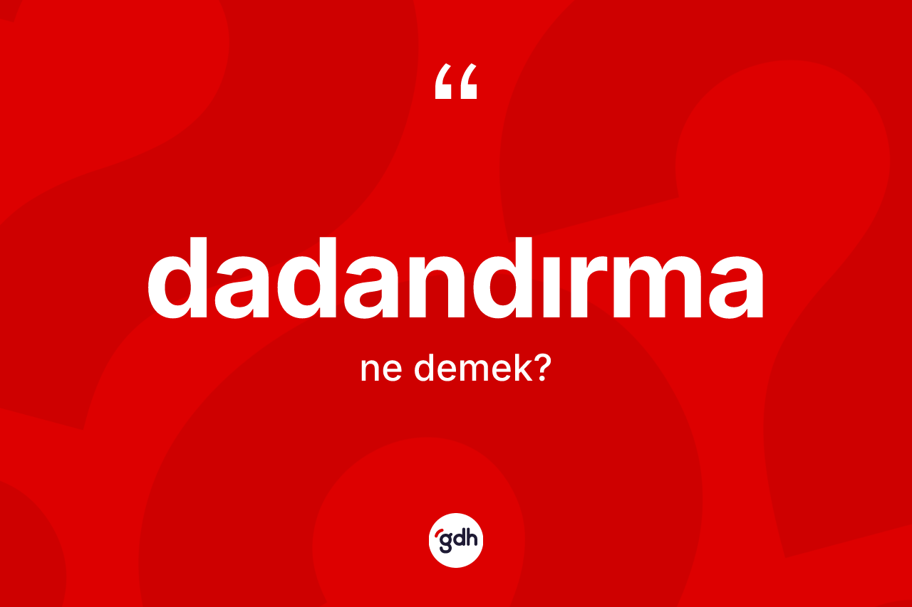 Dadandırma kelimesi ne demek? Dadandırmanın TDK'ya göre anlamı nedir?