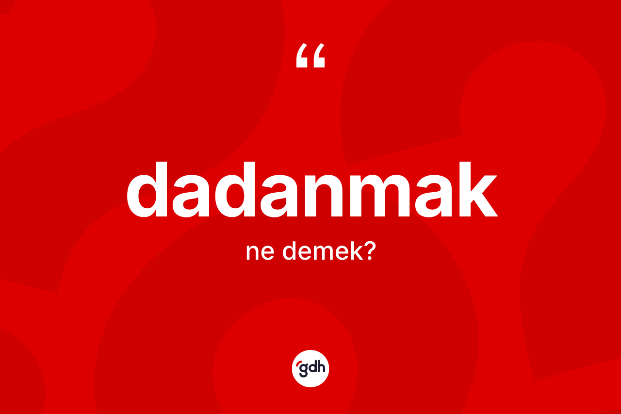 Dadanmak kelimesinin tanımı nedir? Dadanmak kelimesinin TDK'ya göre açıklaması nedir?