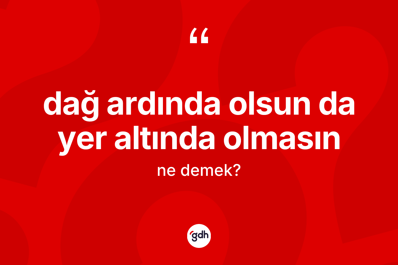 Dağ ardında olsun da yer altında olmasın sözü neyi anlatır?
