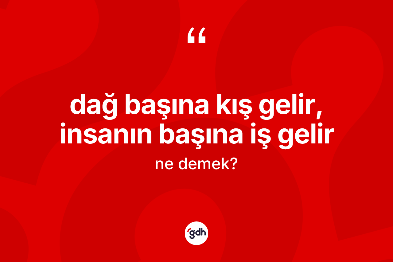 Dağ başına kış gelir, insanın başına iş gelir ne demektir? Dağ başına kış gelir, insanın başına iş gelir ifadesi nerede kullanılır?