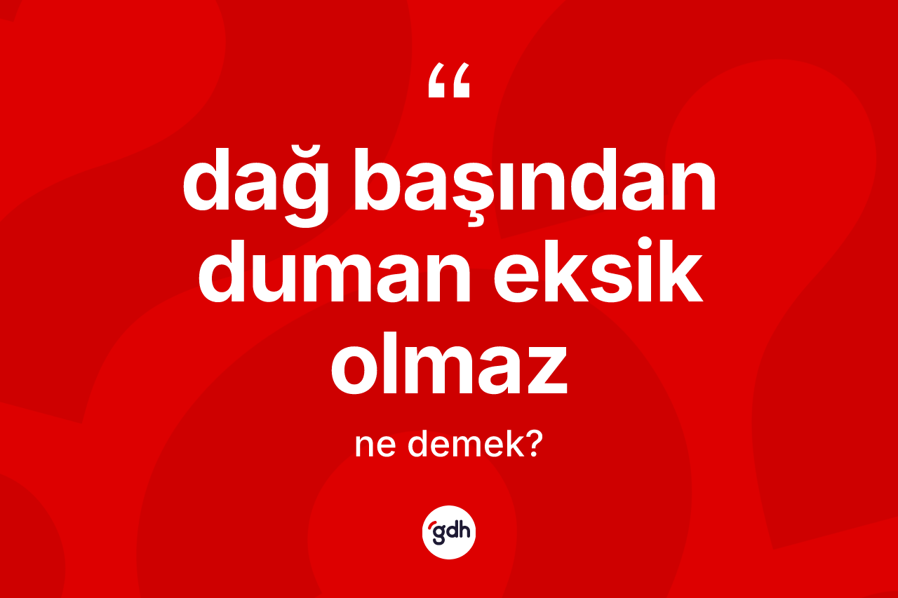 Dağ başından duman eksik olmaz sözü ne demektir?