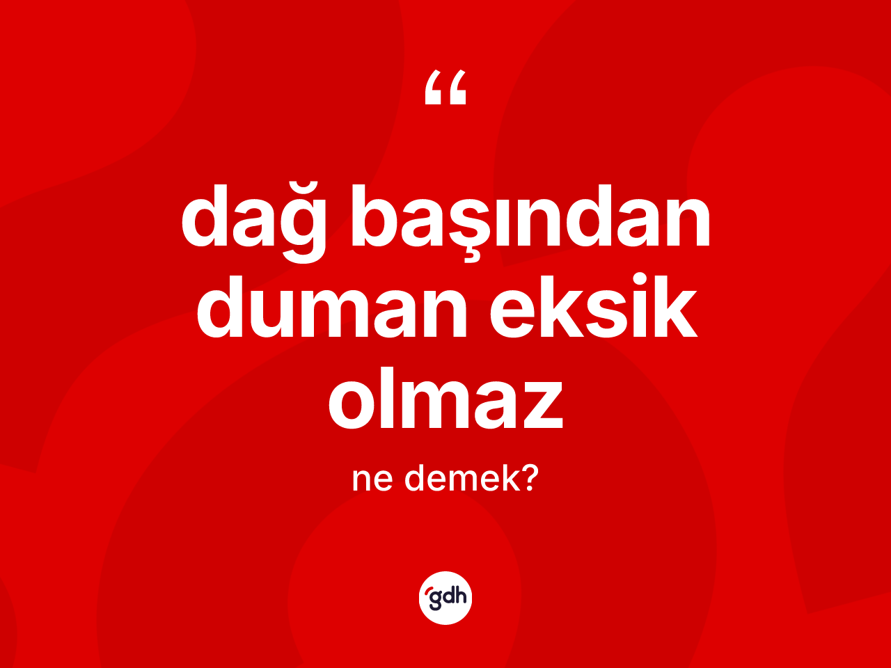 Dağ başından duman eksik olmaz sözü ne demektir? Dağ başından duman eksik olmaz ifadesi hangi durumlarda kullanılır?