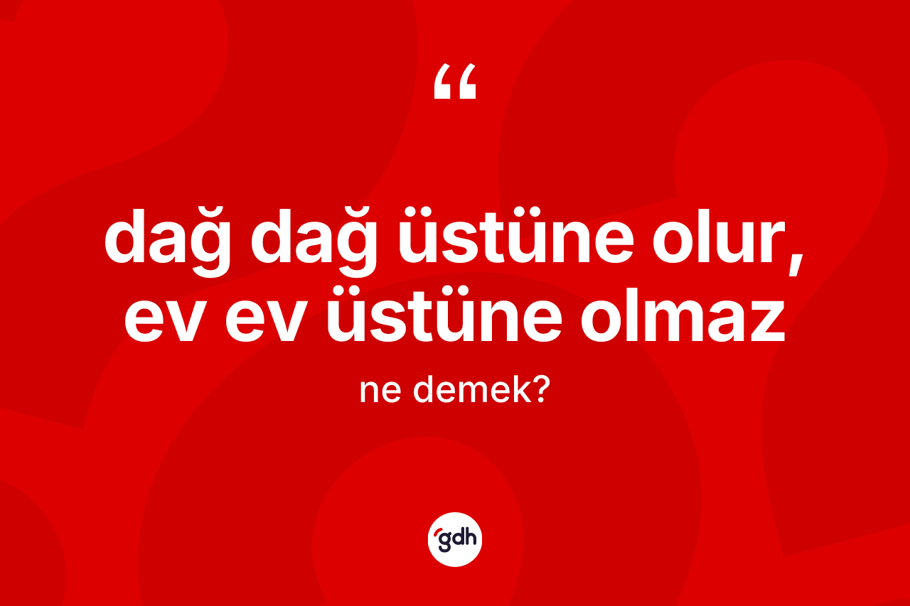 Dağ dağ üstüne olur, ev ev üstüne olmaz sözü ne anlama gelir?