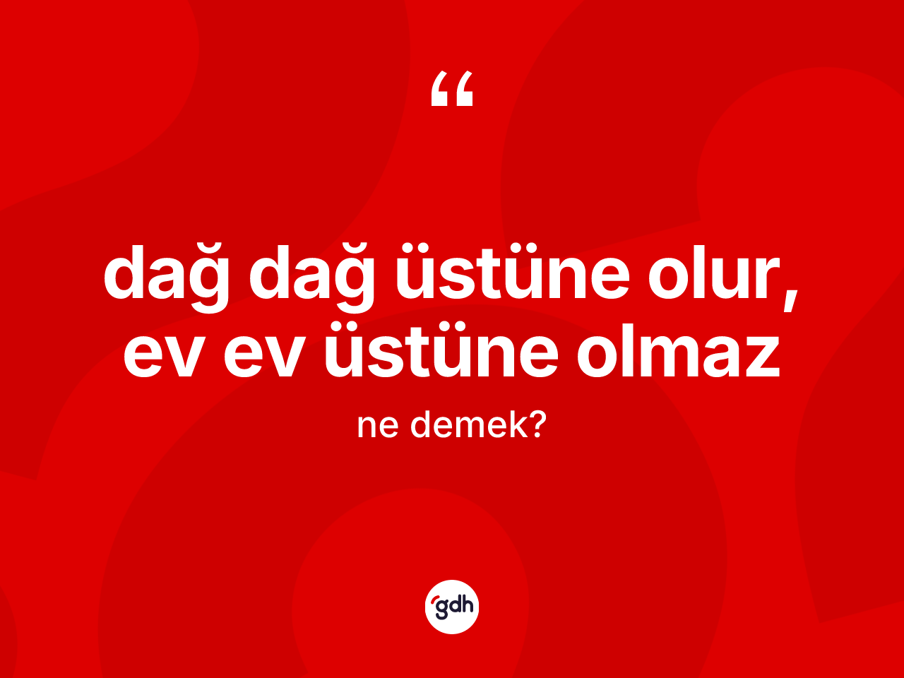 Dağ dağ üstüne olur, ev ev üstüne olmaz sözü ne anlama gelir? Dağ dağ üstüne olur, ev ev üstüne olmaz ifadesinin kaç farklı anlamı var?