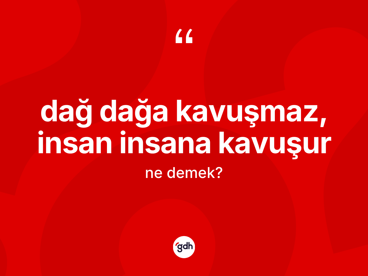 Dağ dağa kavuşmaz, insan insana kavuşur ifadesinin kısaca tanımı nedir? Dağ dağa kavuşmaz, insan insana kavuşur ifadesinin kaç farklı anlamı var?