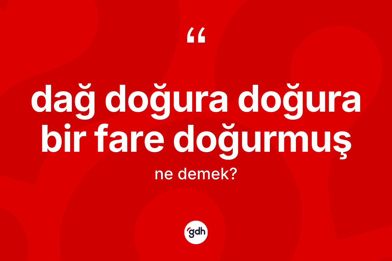 Dağ doğura doğura bir fare doğurmuş ifadesinin kısaca anlamı nedir? Dağ doğura doğura bir fare doğurmuş ifadesinin TDK anlamı nedir?