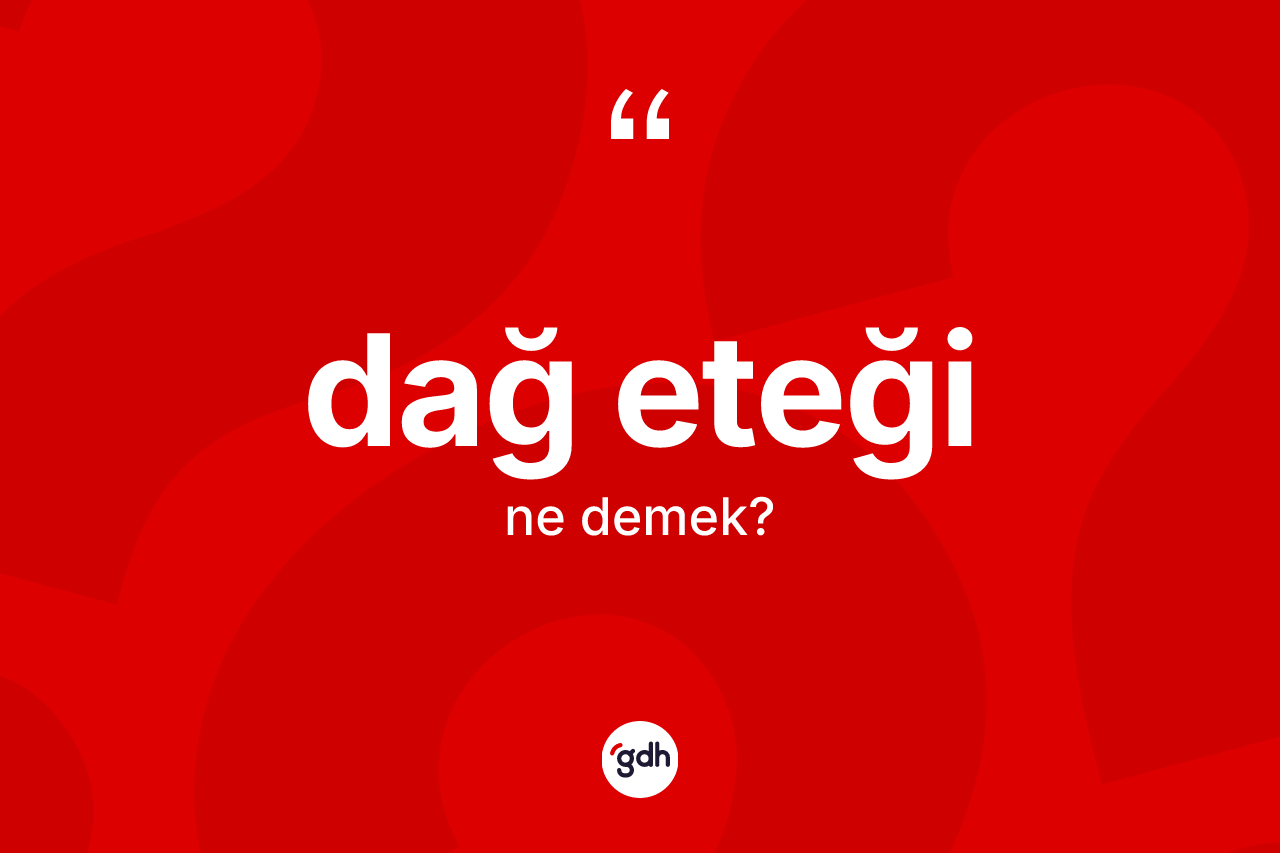 Dağ eteği kelimesi ne demek? Dağ eteğinin TDK'ya göre anlamı nedir?
