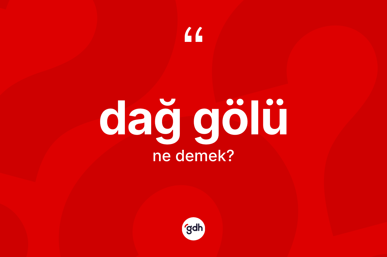 Dağ gölü kelimesinin tanımı nedir? Dağ gölünün TDK'ya göre anlamı nedir?