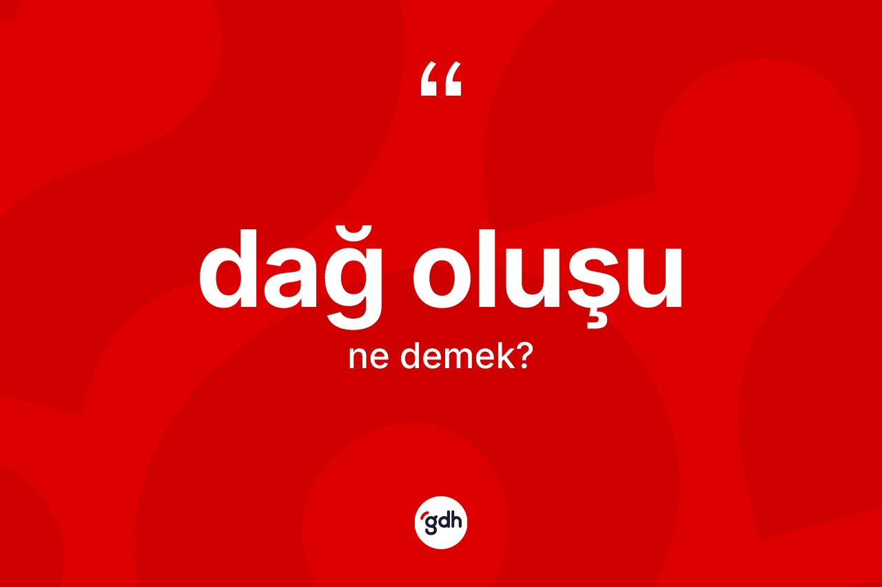 Dağ oluşu kelimesinin tanımı nedir? Dağ oluşu kelimesinin TDK'ya göre açıklaması nedir?