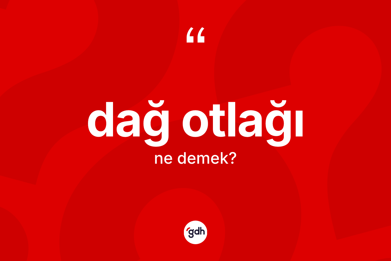 Dağ otlağı kelimesinin sözlükteki tanımı nedir? Dağ otlağının kısaca tanımı nedir?