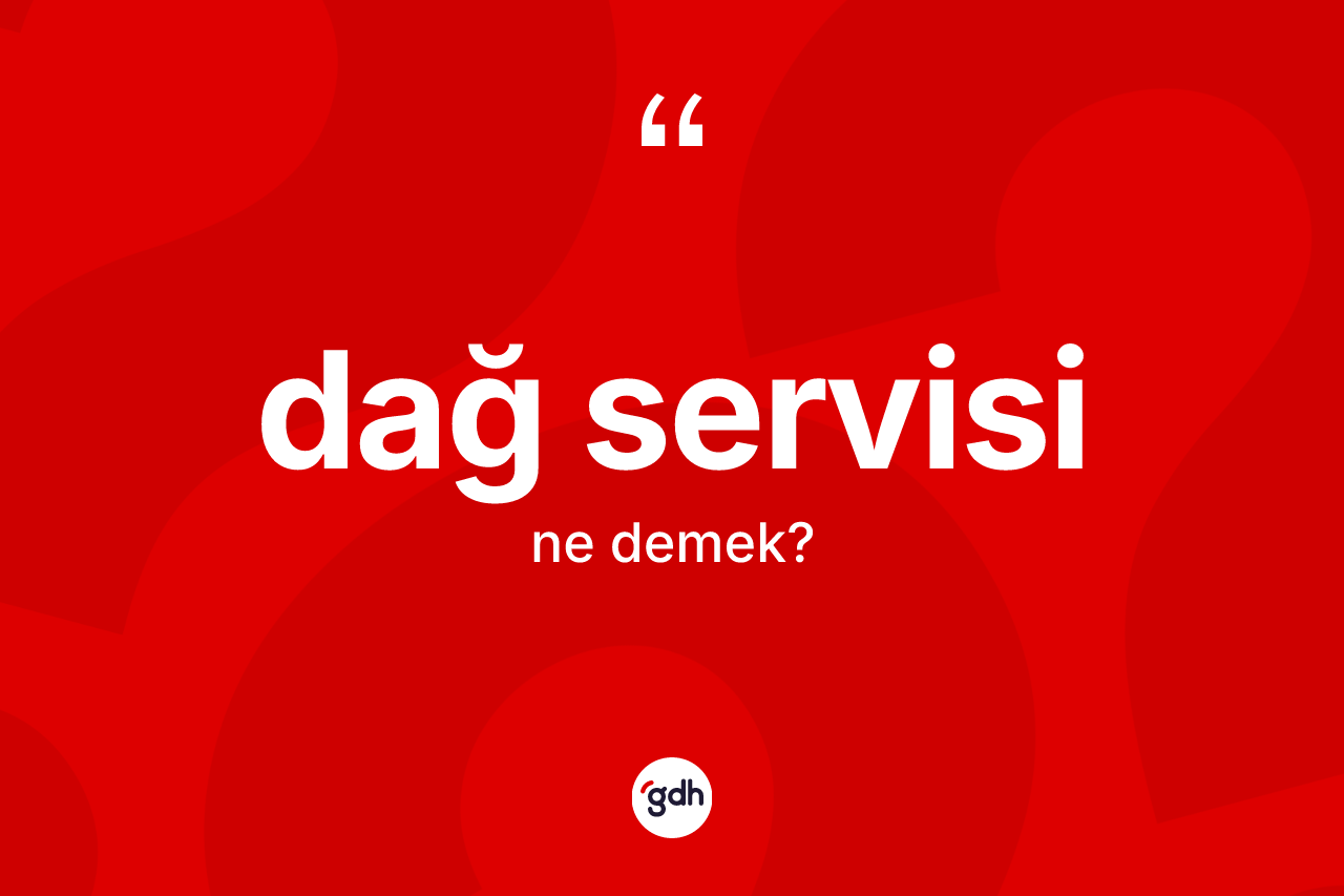 Dağ servisi nedir? Dağ servisinin sözlükteki anlamı nedir?
