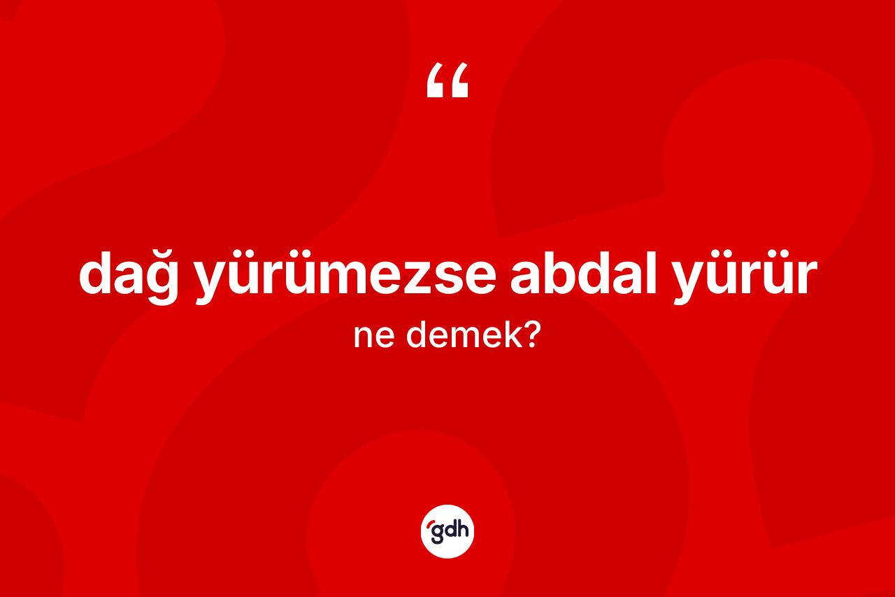 Dağ yürümezse abdal yürür ifadesinin kısaca anlamı nedir?