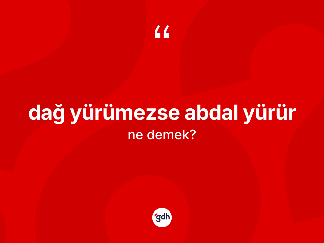 Dağ yürümezse abdal yürür ifadesinin kısaca anlamı nedir? Dağ yürümezse abdal yürür ifadesinin kaç farklı anlamı var?
