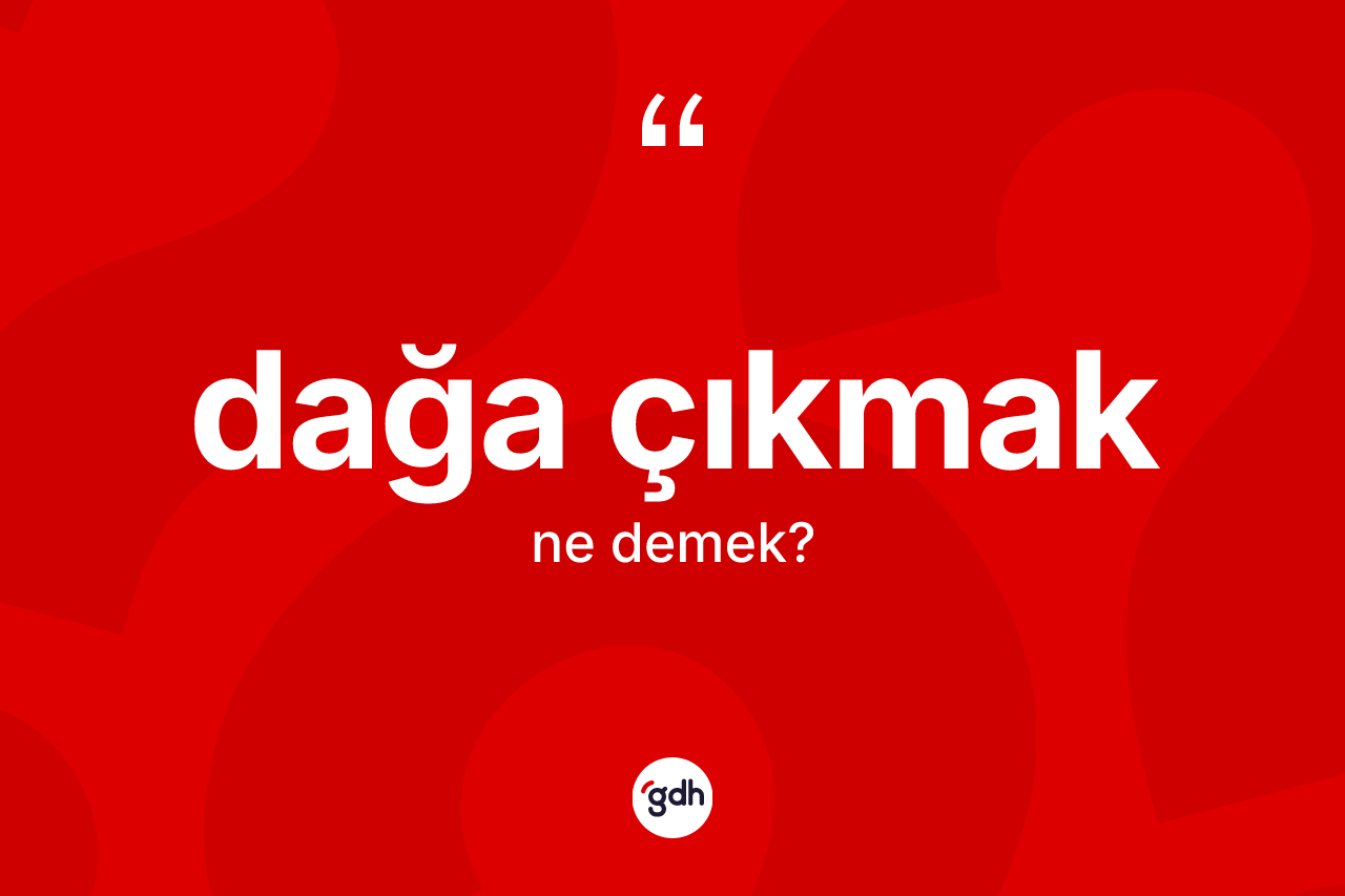 Dağa çıkmak sözü ne demektir?