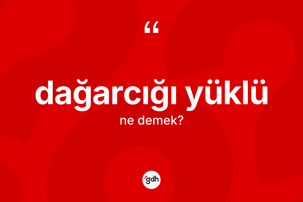 Dağarcığı yüklü kelimesinin tanımı nedir? Dağarcığı yüklünün TDK'ya göre anlamı nedir?
