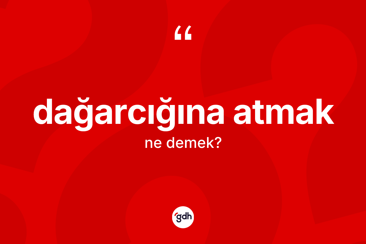Dağarcığına atmak ifadesinin kısaca tanımı nedir? Dağarcığına atmak ifadesi nerede kullanılır?