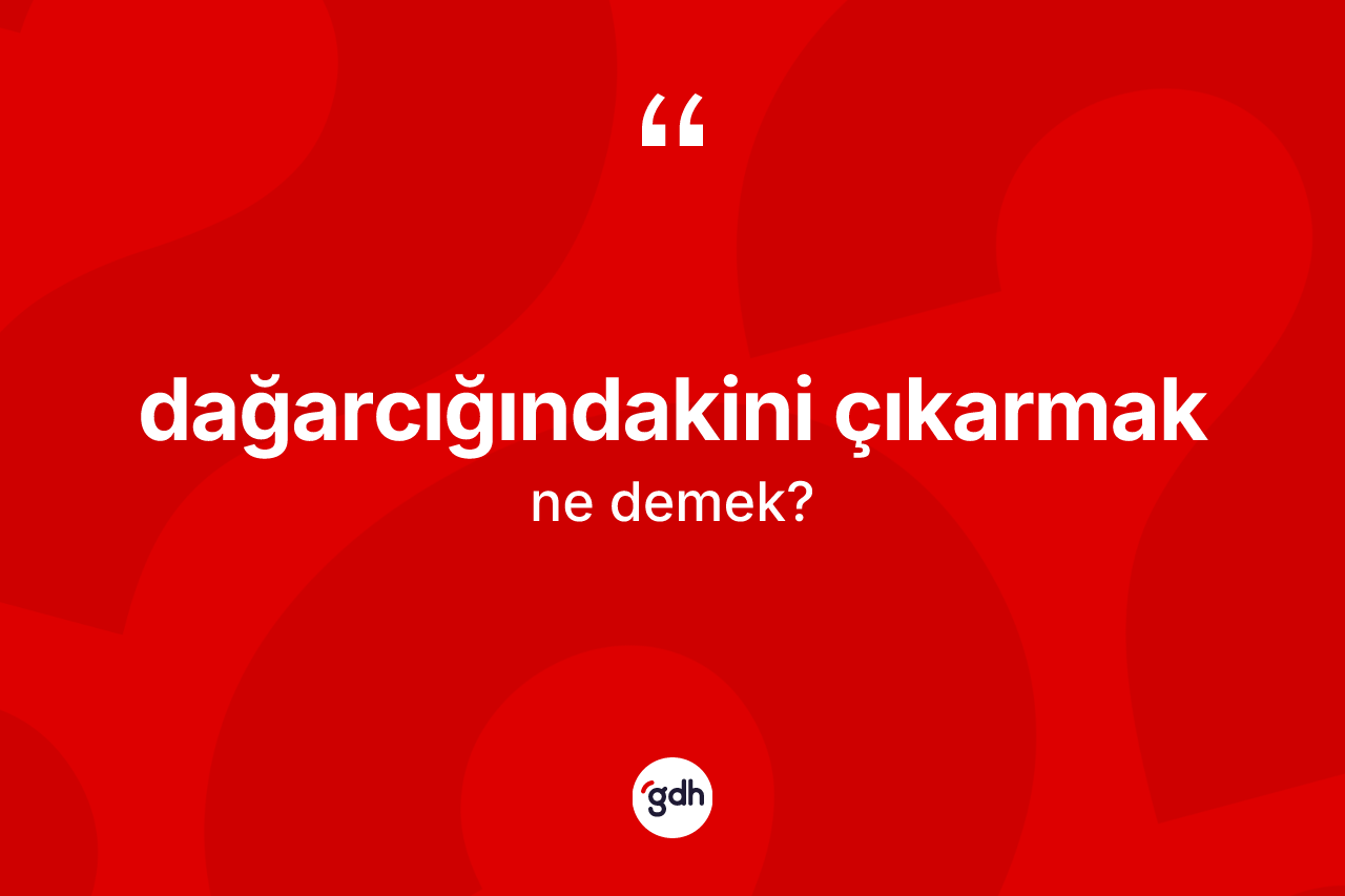 Dağarcığındakini çıkarmak ne anlama gelir? Dağarcığındakini çıkarmak ifadesinin TDK açıklaması nedir?