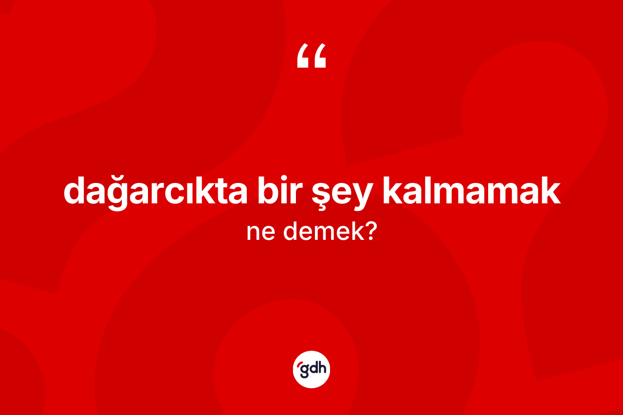 Dağarcıkta bir şey kalmamak ne demektir? Dağarcıkta bir şey kalmamak ifadesinin TDK anlamı nedir?