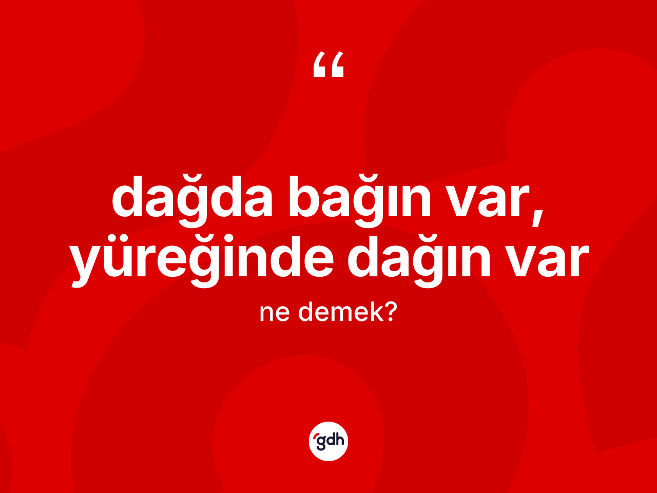 Dağda bağın var, yüreğinde dağın var ifadesi nedir? Dağda bağın var, yüreğinde dağın var sözü nerede kullanılır?