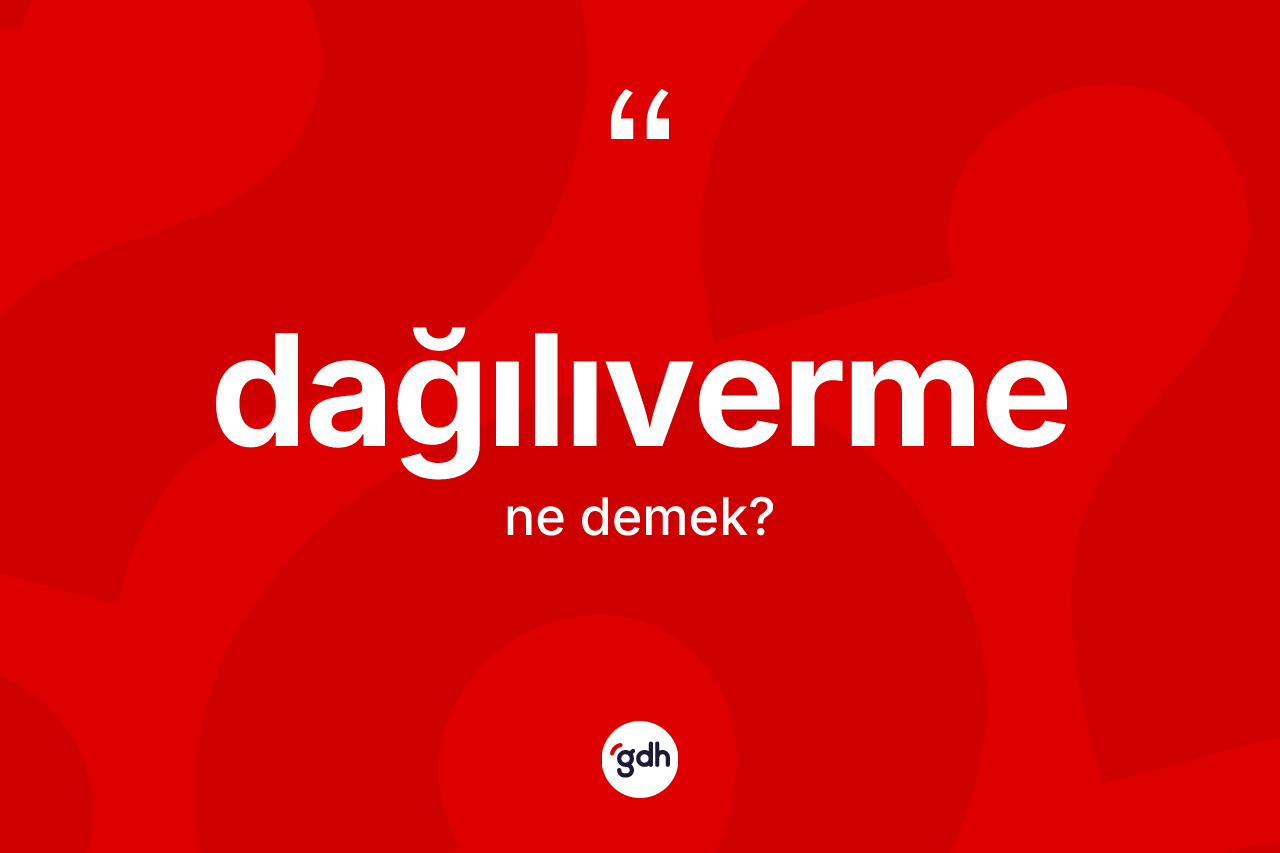 Dağılıverme ne anlama gelir?