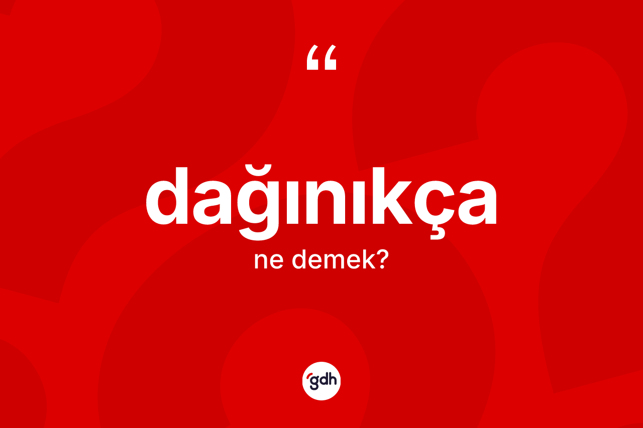 Dağınıkça kelimesinin sözlükteki tanımı nedir? Dağınıkçanın TDK'ya göre anlamı nedir?