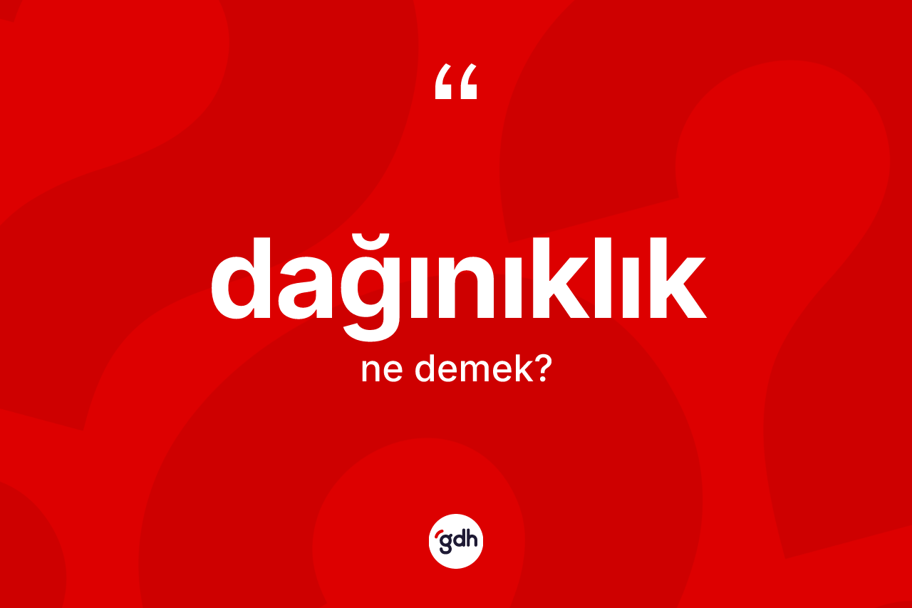 Dağınıklık kelimesi ne demek? Dağınıklığın TDK'ya göre anlamı nedir?