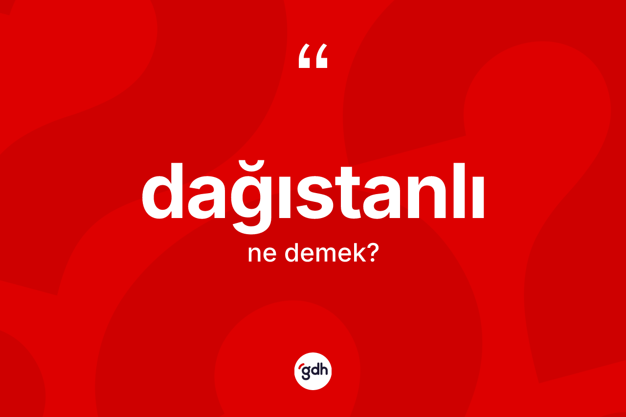 Dağıstanlı kelimesinin sözlükteki tanımı nedir? Dağıstanlı'nın halk arasındaki kullanımı nasıldır?