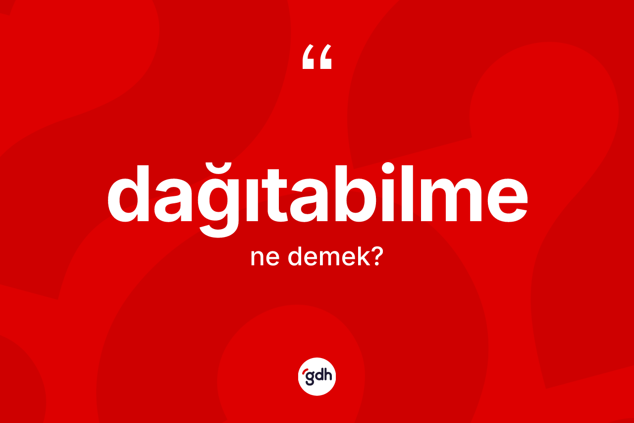 Dağıtabilme kelimesinin anlamı nedir? Dağıtabilmenin kısaca tanımı nedir?