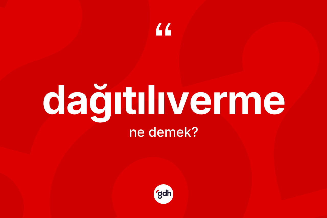 Dağıtılıverme kelimesi ne demek? Dağıtılıverme kelimesinin TDK'ya göre açıklaması nedir?