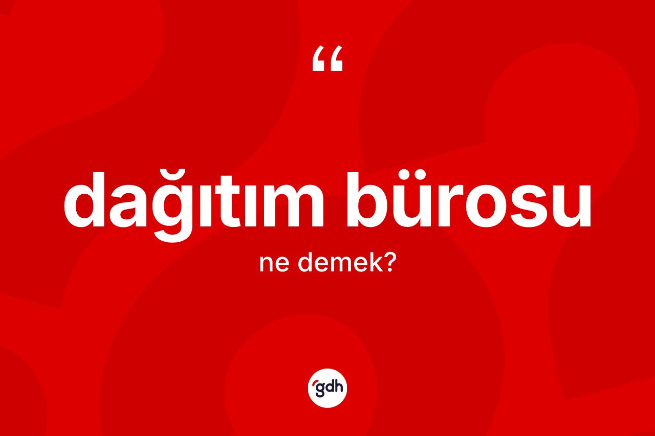 Dağıtım bürosu kelimesi ne demek? Dağıtım bürosu kelimesinin TDK anlamı nedir?