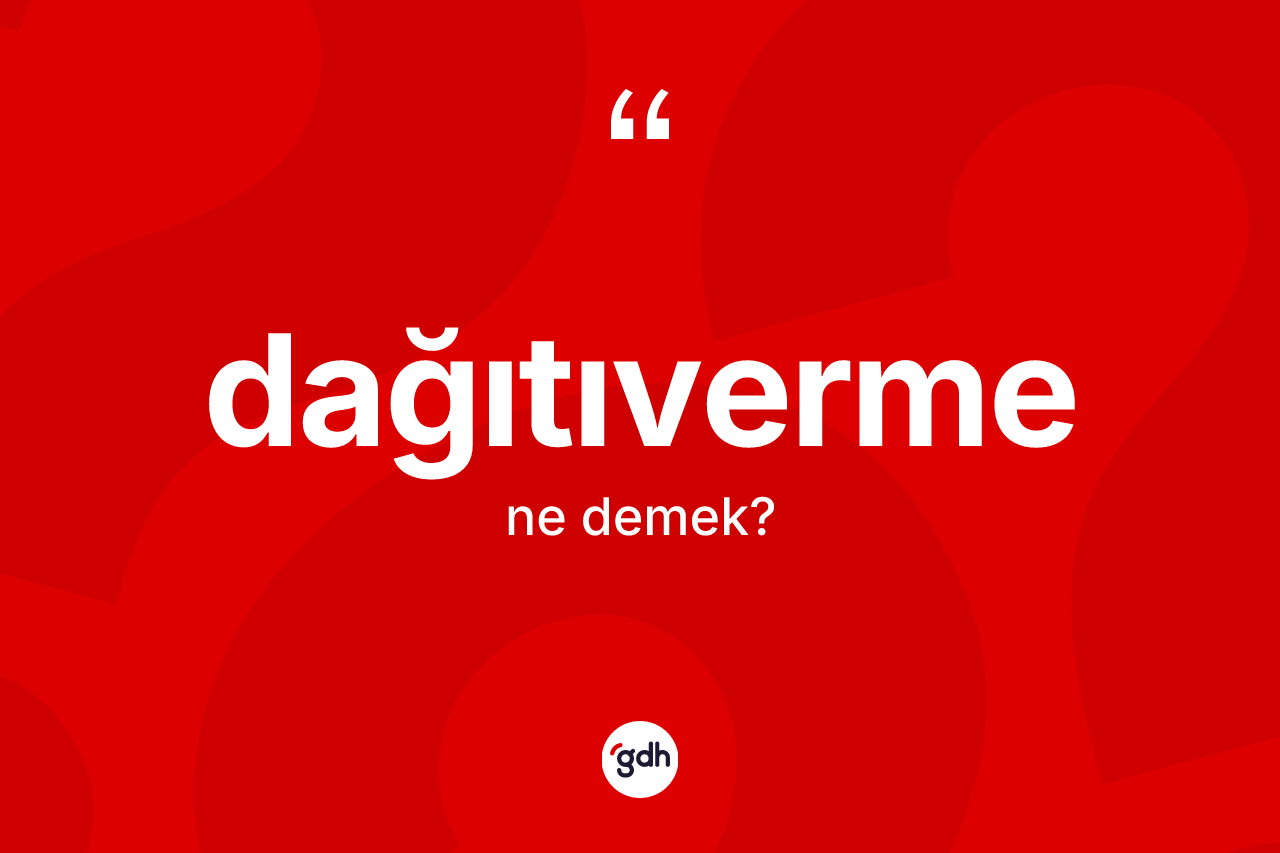 Dağıtıverme kelimesinin anlamı nedir? Dağıtıvermenin kısaca tanımı nedir?