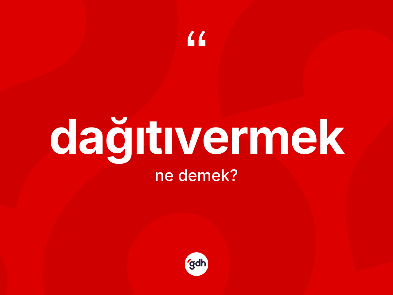 Dağıtıvermek kelimesi nedir? Dağıtıvermek kelimesinin kaç farklı anlamı var?