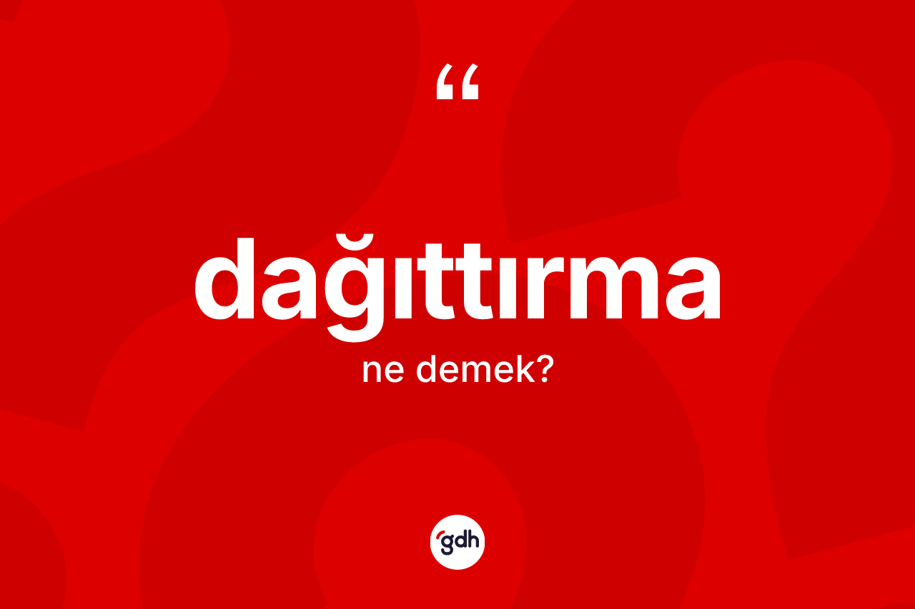 Dağıttırma kelimesinin sözlükteki tanımı nedir? Dağıttırmanın TDK'ya göre anlamı nedir?
