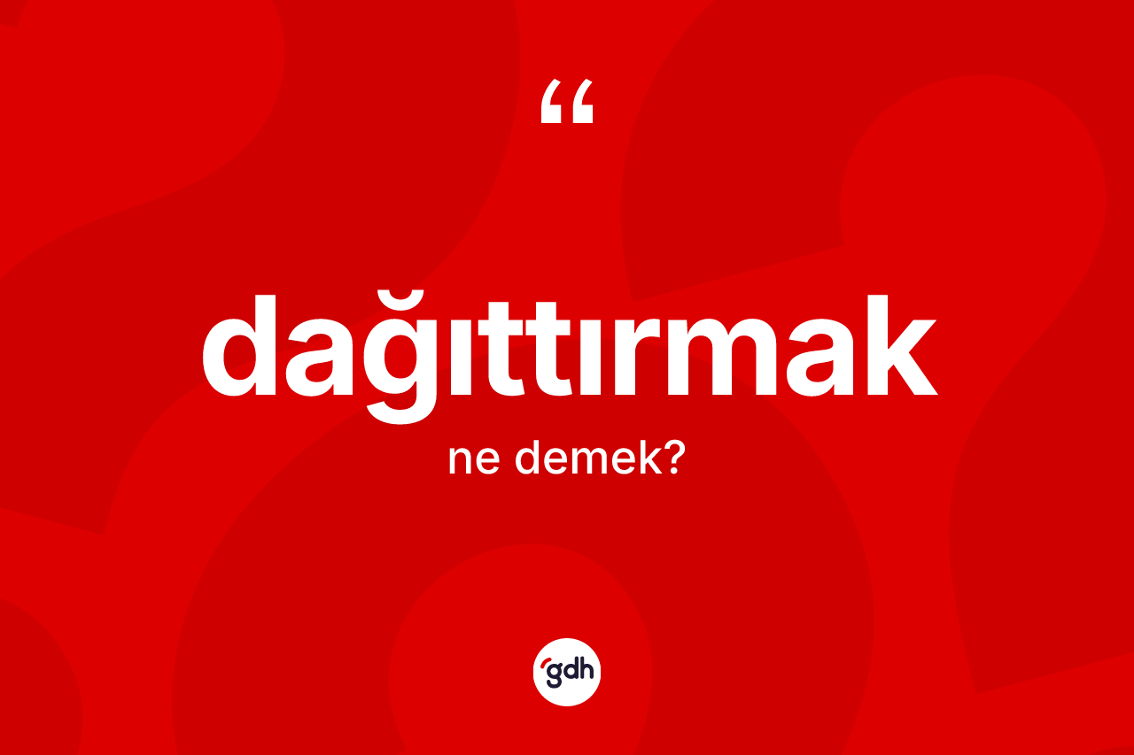 Dağıttırmak kelimesinin sözlükteki tanımı nedir? Dağıttırmağın halk arasındaki kullanımı nasıldır?