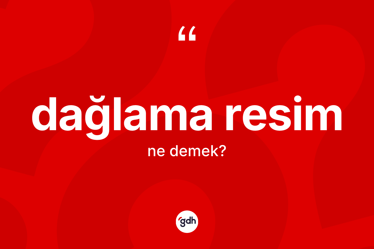 Dağlama resim ne demek? Dağlama resimin TDK'ya göre anlamı nedir?