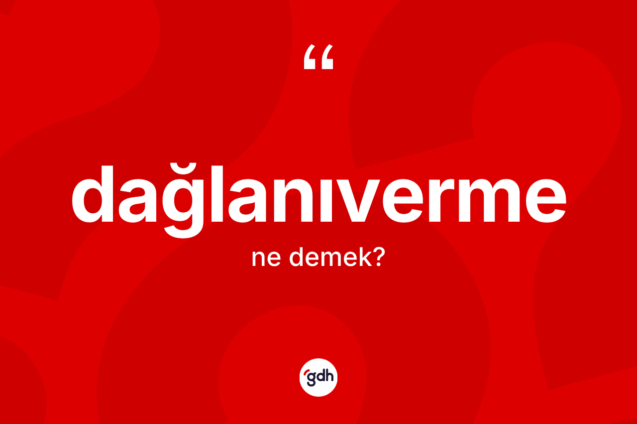 Dağlanıverme kelimesinin sözlükteki tanımı nedir? Dağlanıvermenin halk arasındaki kullanımı nasıldır?