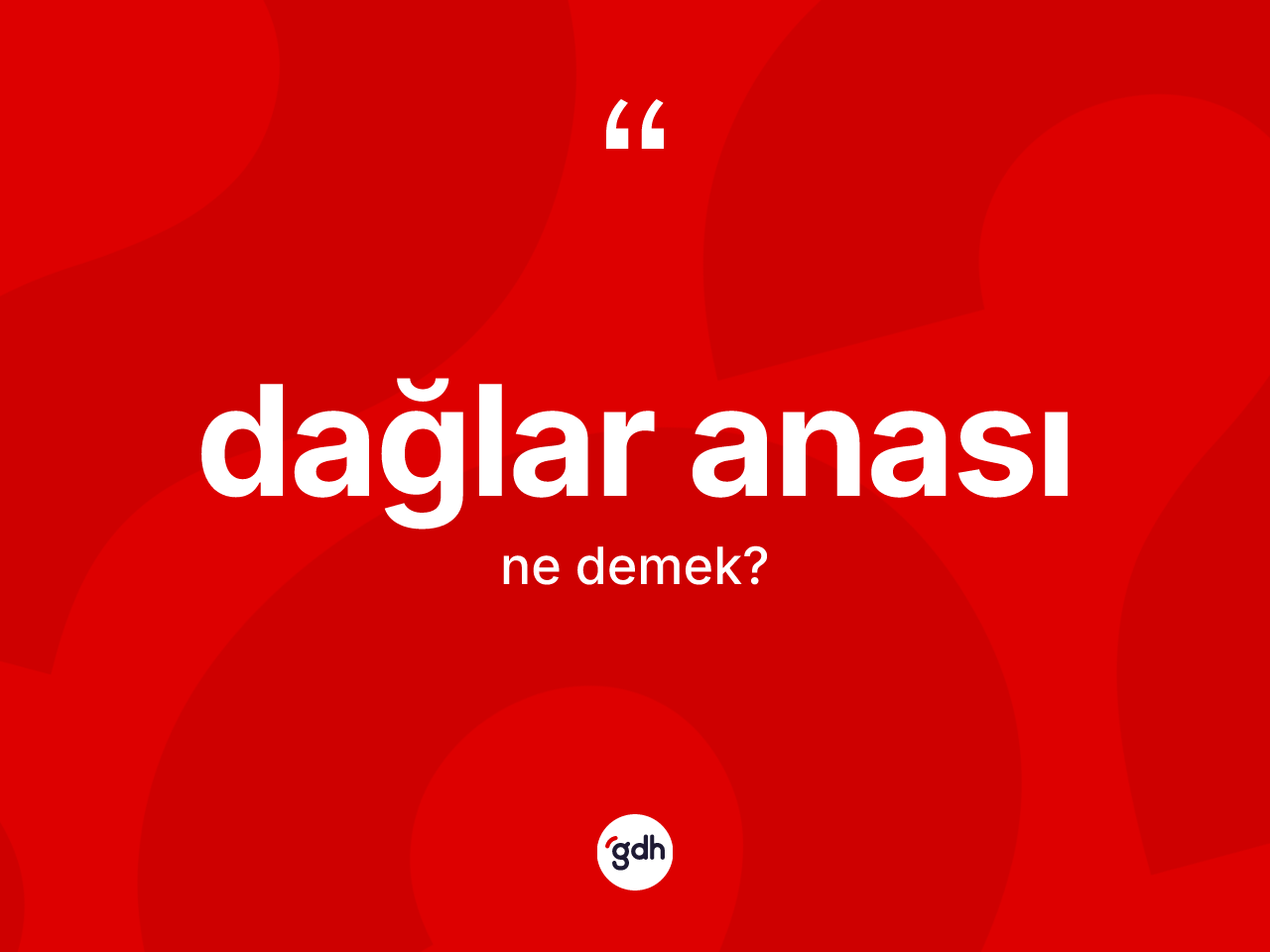 Dağlar anası kelimesinin sözlükteki tanımı nedir? Dağlar anası kelimesinin TDK anlamı nedir?