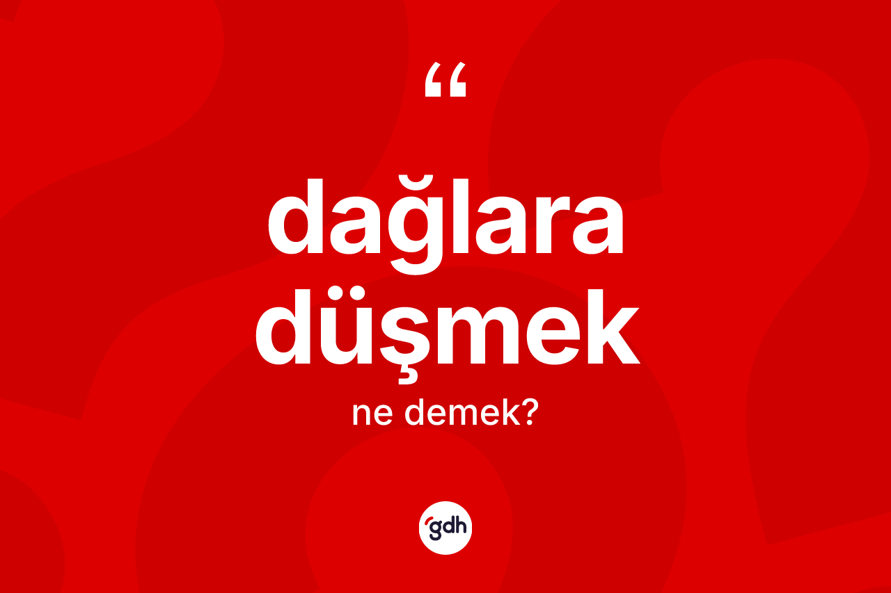 Dağlara düşmek sözü ne anlama gelir?