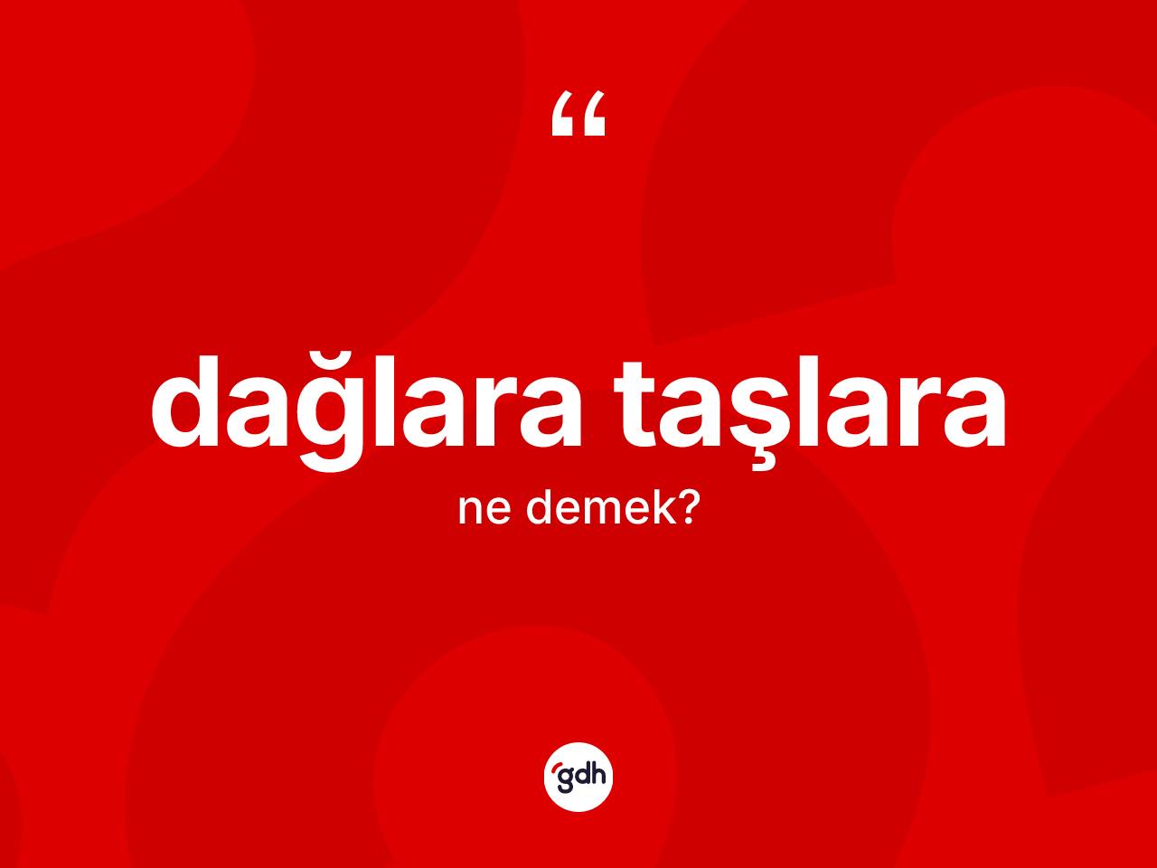 Dağlara taşlara ifadesi ne anlama gelir? Dağlara taşlara ifadesinin TDK'ya göre açıklaması nedir?