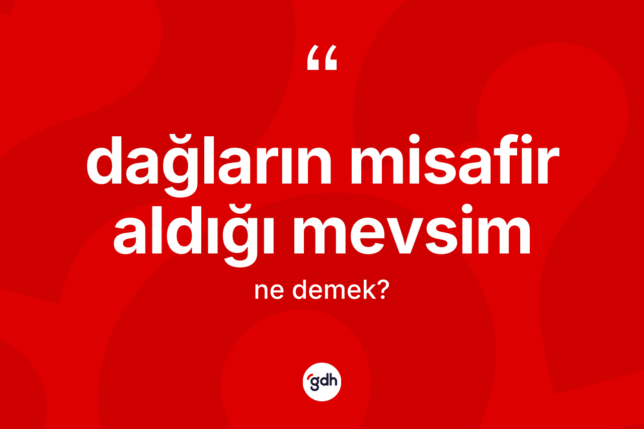 Dağların misafir aldığı mevsim ifadesinin kısaca anlamı nedir?