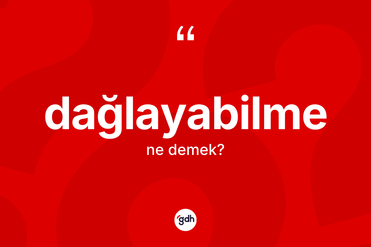 Dağlayabilme kelimesinin sözlükteki tanımı nedir? Dağlayabilmenin TDK'ya göre anlamı nedir?