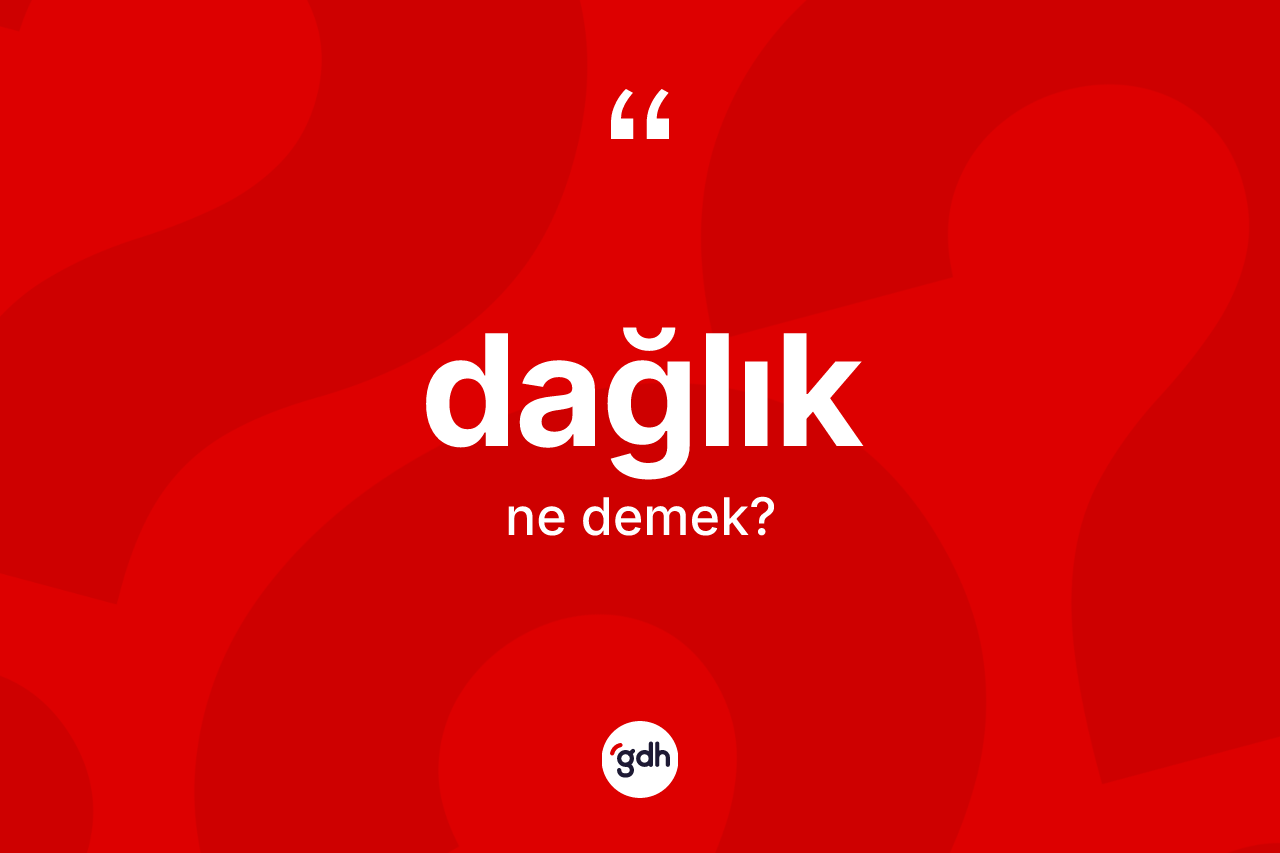 Dağlık kelimesinin sözlükteki tanımı nedir? Dağlığın TDK'ya göre anlamı nedir?