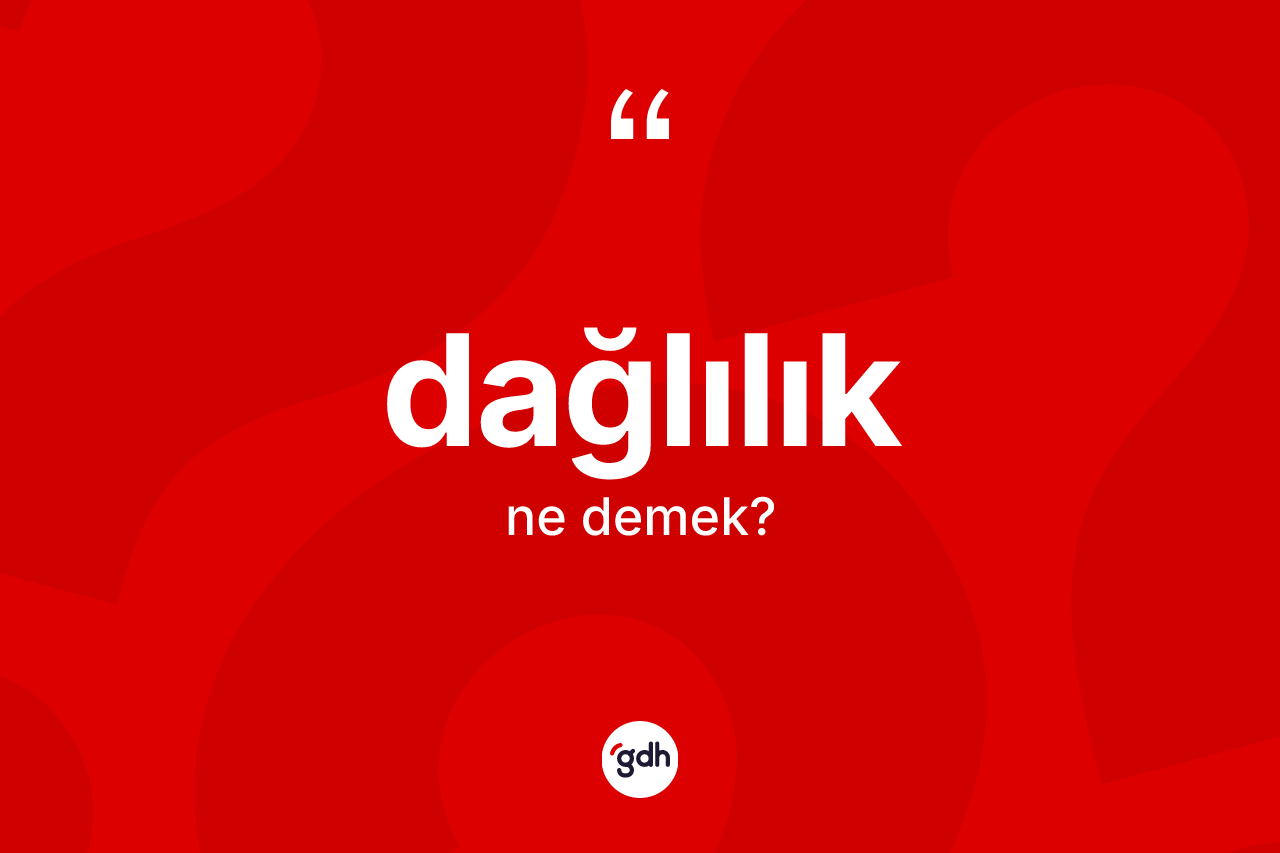 Dağlılık ne anlama gelir? Dağlılığın TDK'ya göre anlamı nedir?