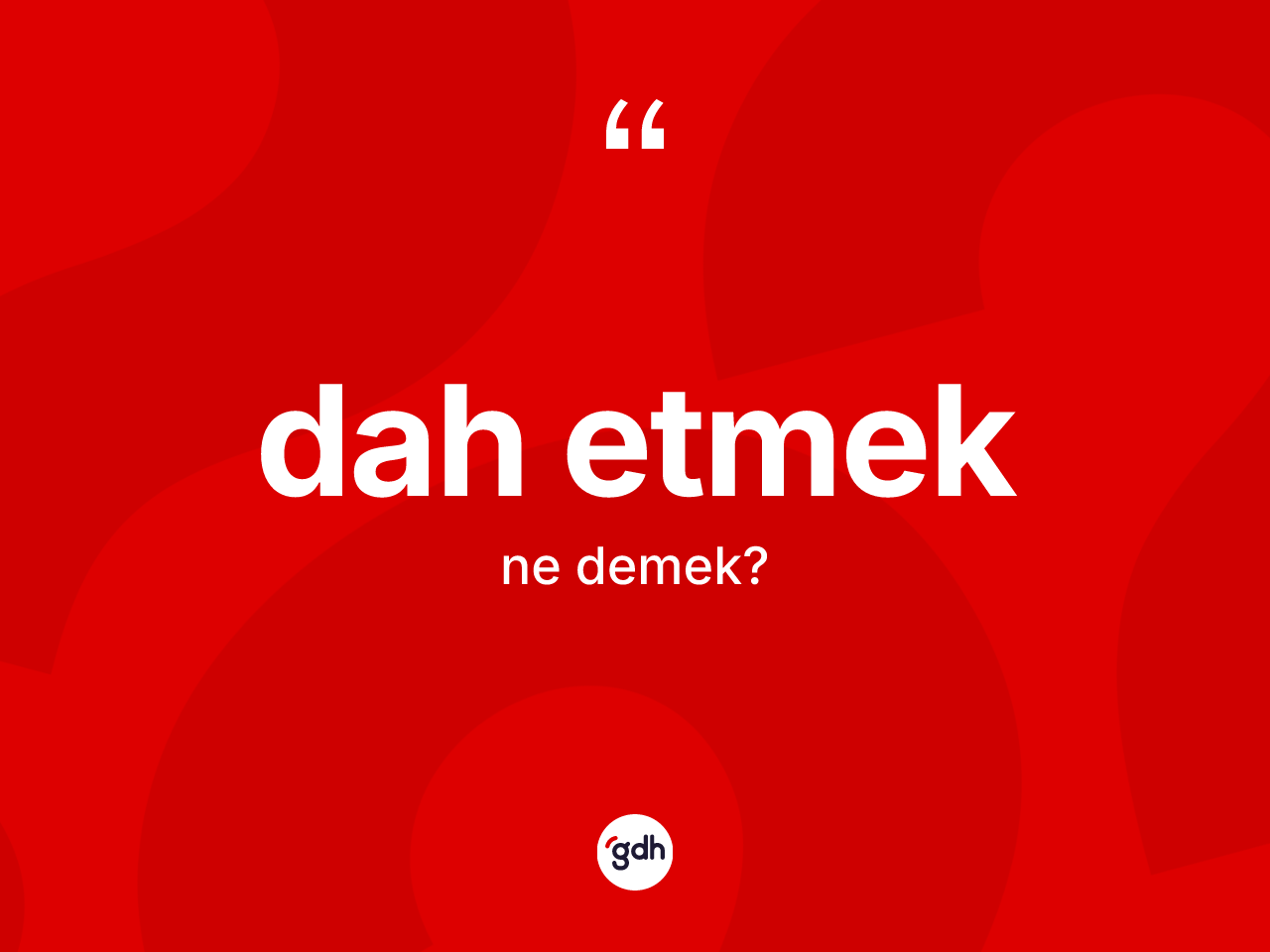 Dah etmek ifadesi ne anlama gelir? Dah etmek ifadesi nerede kullanılır?