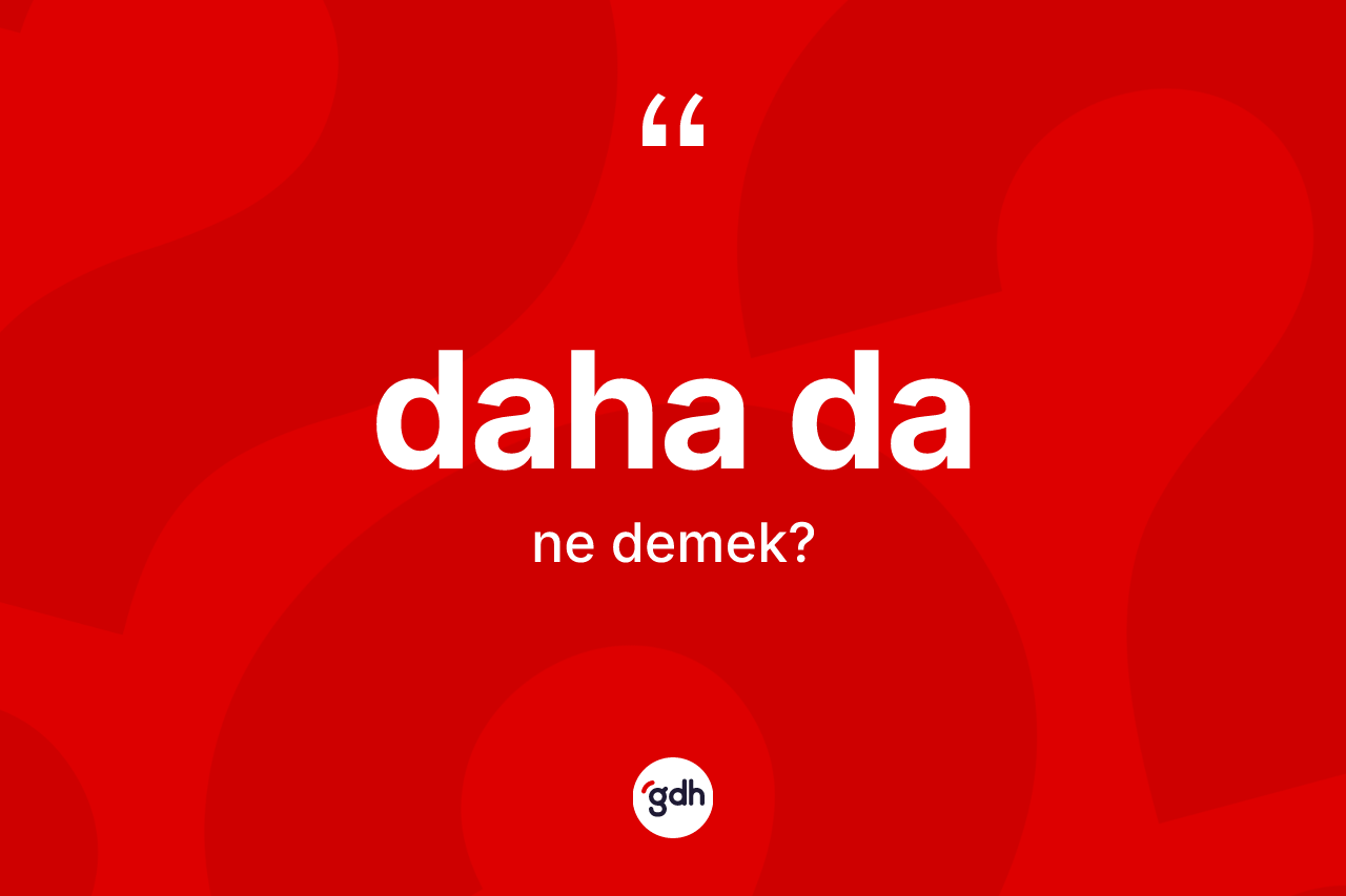 Daha da ne anlama gelir?