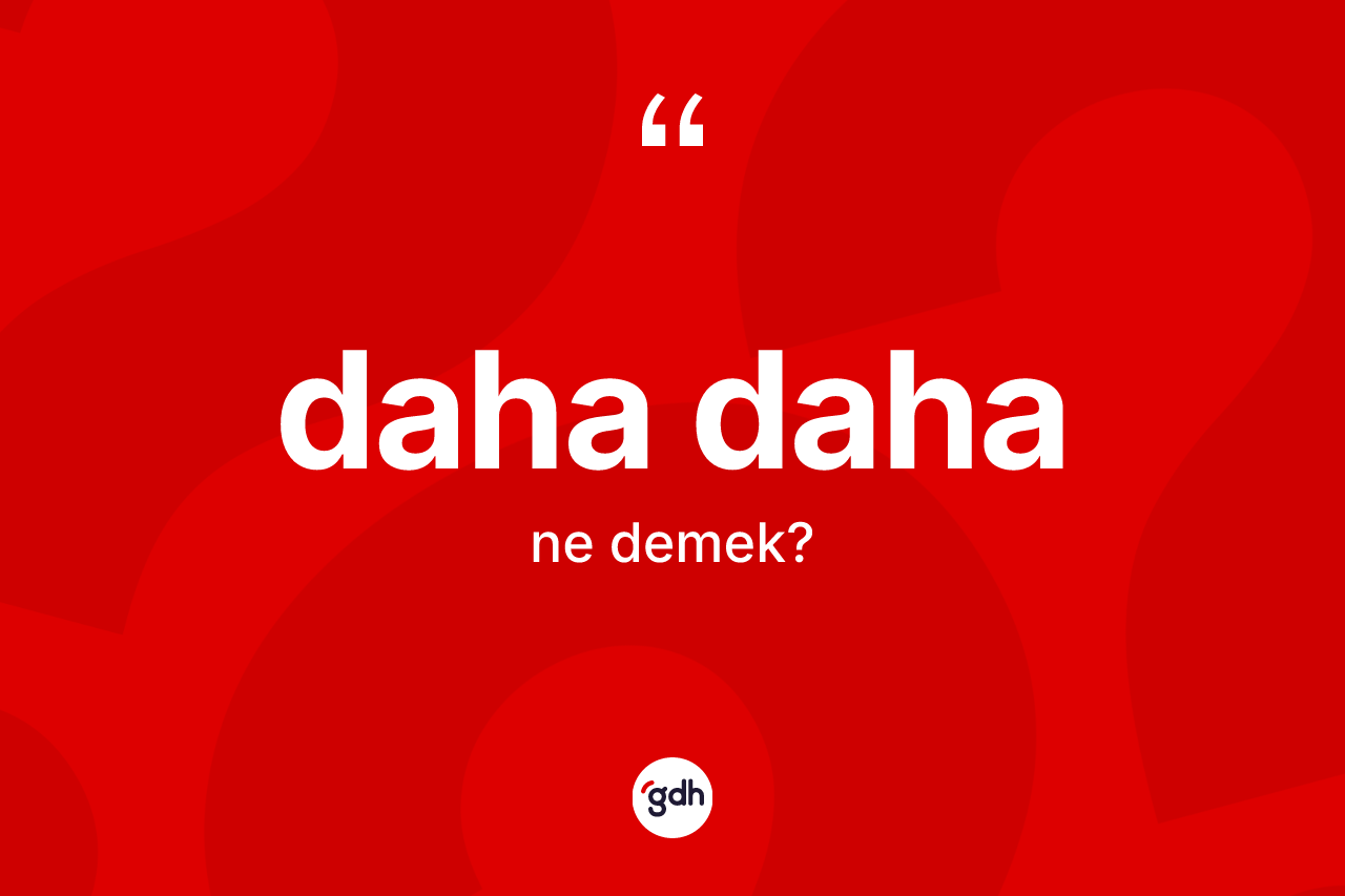 Daha daha kelimesinin sözlükteki tanımı nedir? Daha dahanın TDK'ya göre anlamı nedir?