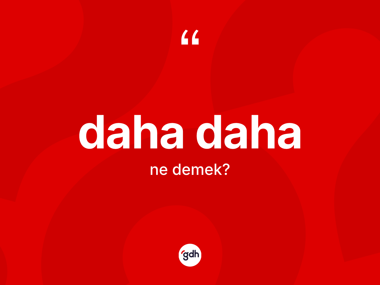 Daha daha kelimesinin sözlükteki tanımı nedir? Daha dahanın TDK'ya göre anlamı nedir?