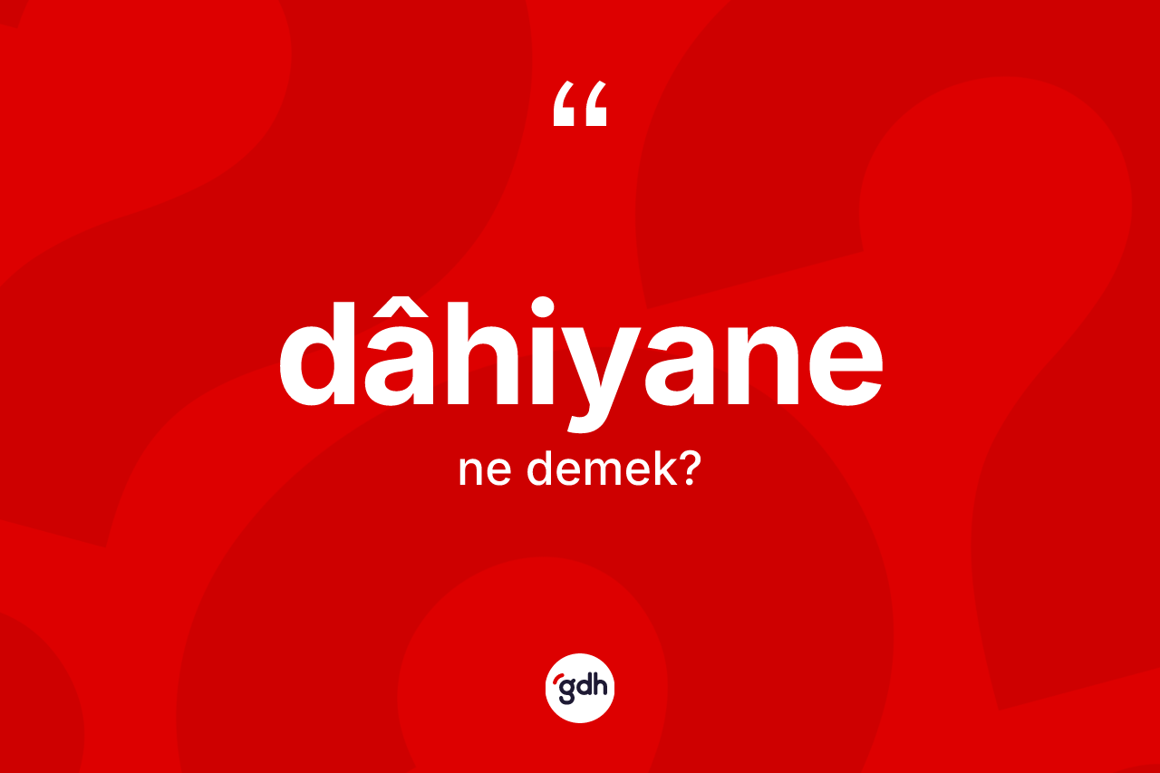 Dâhiyane ne demek?