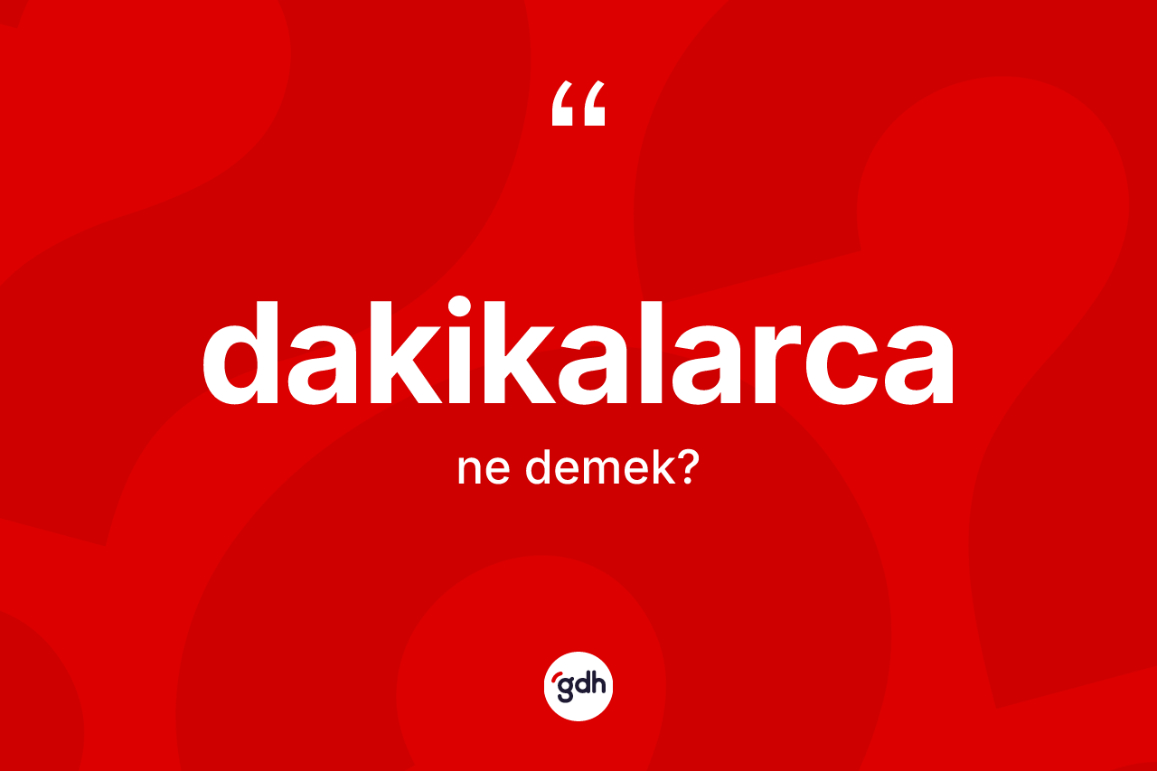 Dakikalarca ne demek?
